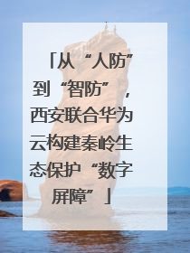 从“人防”到“智防”，西安联合华为云构建秦岭生态保护“数字屏障”