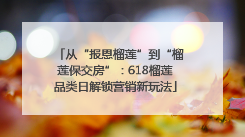 从“报恩榴莲”到“榴莲保交房”：618榴莲品类日解锁营销新玩法