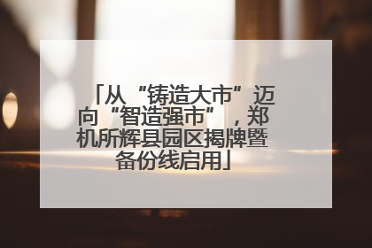 从“铸造大市”迈向“智造强市”，郑机所辉县园区揭牌暨备份线启用