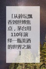 从碎坛飘香到世博焦点，茅台用110年演绎一瓶美酒的世界之旅