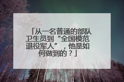从一名普通的部队卫生员到“全国模范退役军人”，他是如何做到的？
