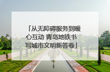 从无障碍服务到暖心互动 青岛地铁书写城市文明新答卷