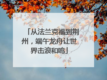 从法兰克福到荆州，端午龙舟让世界击浪和鸣