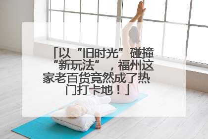 以“旧时光”碰撞“新玩法”，福州这家老百货竟然成了热门打卡地！