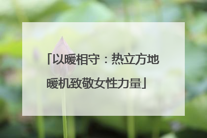 以暖相守：热立方地暖机致敬女性力量