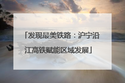 发现最美铁路：沪宁沿江高铁赋能区域发展