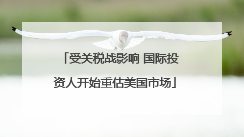 受关税战影响 国际投资人开始重估美国市场