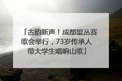 古韵新声！成都望丛赛歌会举行，73岁传承人带大学生唱响山歌