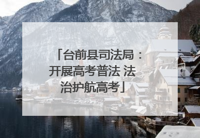 台前县司法局：开展高考普法 法治护航高考