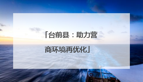 台前县：助力营商环境再优化