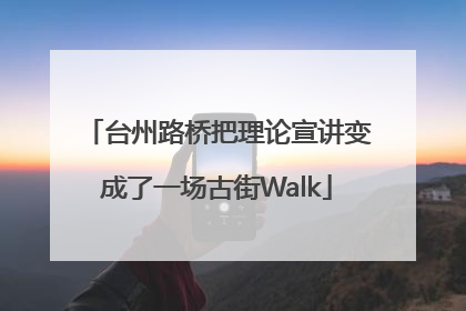 台州路桥把理论宣讲变成了一场古街Walk