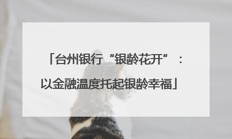 台州银行“银龄花开”：以金融温度托起银龄幸福