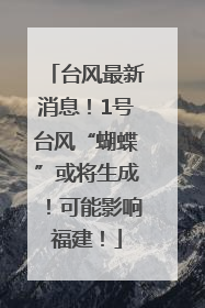 台风最新消息！1号台风“蝴蝶”或将生成！可能影响福建！