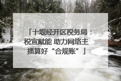 十堰经开区税务局：税宣赋能 助力网络主播算好“合规账”