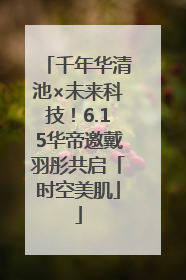 千年华清池×未来科技！6.15华帝邀戴羽彤共启「时空美肌」
