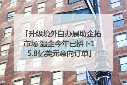 升级境外自办展助企拓市场 温企今年已拼下15.8亿美元意向订单