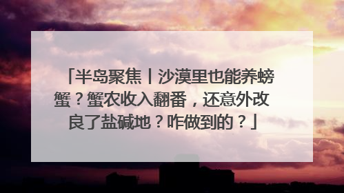 半岛聚焦丨沙漠里也能养螃蟹？蟹农收入翻番，还意外改良了盐碱地？咋做到的？