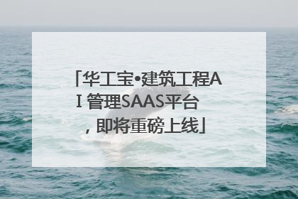 华工宝•建筑工程AI 管理SAAS平台，即将重磅上线