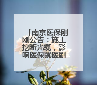 南京医保刚刚公告：施工挖断光缆，影响医保就医刷卡