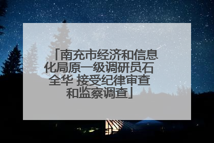 南充市经济和信息化局原一级调研员石全华 接受纪律审查和监察调查