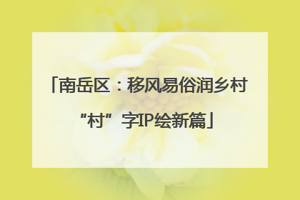 南岳区：移风易俗润乡村 “村”字IP绘新篇
