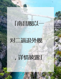 南昌舰以一对二逼退外舰，详情披露