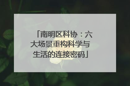 南明区科协：六大场景重构科学与生活的连接密码