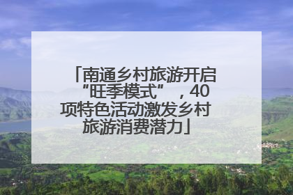 南通乡村旅游开启“旺季模式”，40项特色活动激发乡村旅游消费潜力