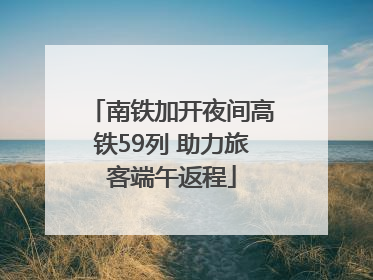 南铁加开夜间高铁59列 助力旅客端午返程