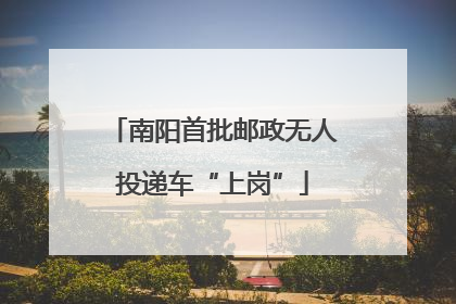 南阳首批邮政无人投递车“上岗”