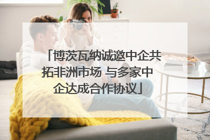 博茨瓦纳诚邀中企共拓非洲市场 与多家中企达成合作协议