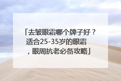 去皱眼霜哪个牌子好？适合25-35岁的眼霜，眼周抗老必备攻略