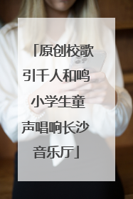 原创校歌引千人和鸣 小学生童声唱响长沙音乐厅