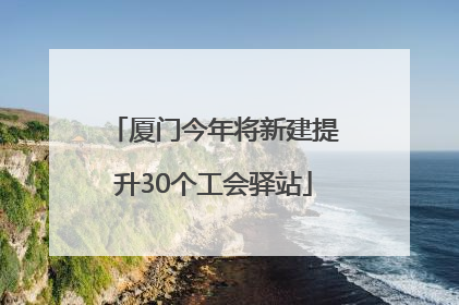 厦门今年将新建提升30个工会驿站
