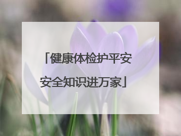 健康体检护平安 安全知识进万家