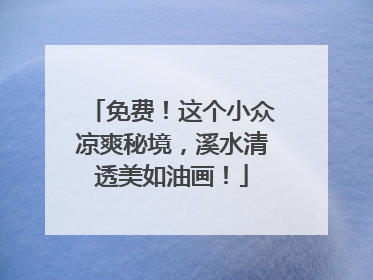 免费！这个小众凉爽秘境，溪水清透美如油画！
