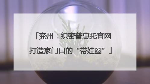 兖州：织密普惠托育网 打造家门口的“带娃圈”