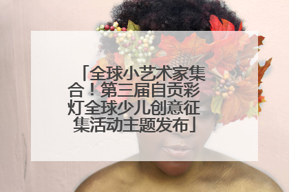 全球小艺术家集合！第三届自贡彩灯全球少儿创意征集活动主题发布