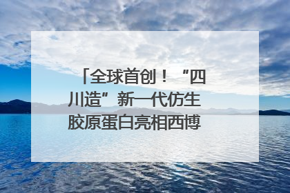 全球首创！“四川造”新一代仿生胶原蛋白亮相西博会｜探馆西博会