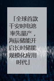 全球首款千安时电池率先量产，海辰储能开启长时储能规模化应用时代