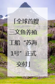 全球首艘三文鱼养殖工船“苏海1号”正式交付