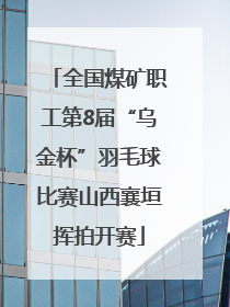 全国煤矿职工第8届“乌金杯”羽毛球比赛山西襄垣挥拍开赛