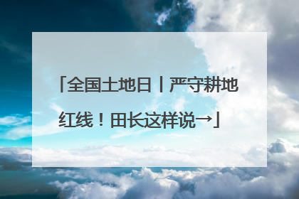 全国土地日丨严守耕地红线！田长这样说→