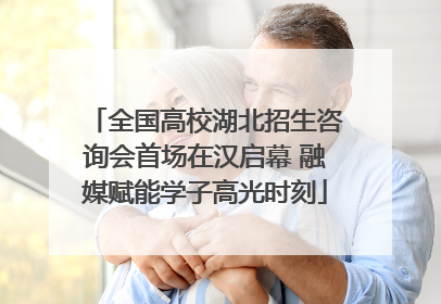 全国高校湖北招生咨询会首场在汉启幕 融媒赋能学子高光时刻