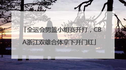全运会男篮小组赛开打，CBA浙江双雄合体拿下开门红