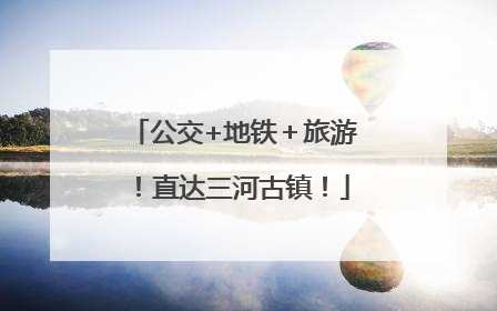 公交+地铁＋旅游！直达三河古镇！