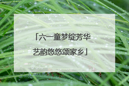 六一童梦绽芳华 艺韵悠悠颂家乡