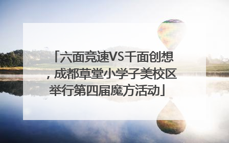 六面竞速VS千面创想，成都草堂小学子美校区举行第四届魔方活动