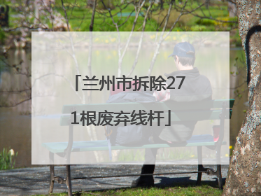 兰州市拆除271根废弃线杆