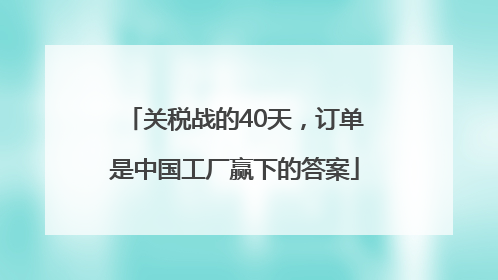 关税战的40天，订单是中国工厂赢下的答案